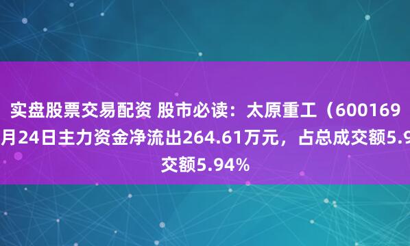 实盘股票交易配资 股市必读：太原重工（600169）6月24日主力资金净流出264.61万元，占总成交额5.94%