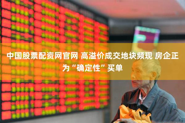 中国股票配资网官网 高溢价成交地块频现 房企正为“确定性”买单