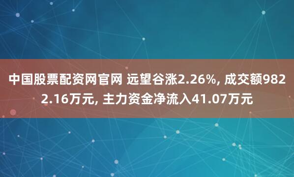 中国股票配资网官网 远望谷涨2.26%, 成交额9822.16万元, 主力资金净流入41.07万元