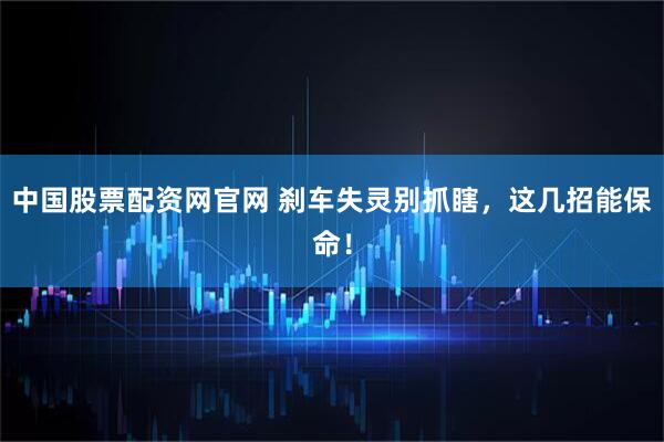 中国股票配资网官网 刹车失灵别抓瞎，这几招能保命！
